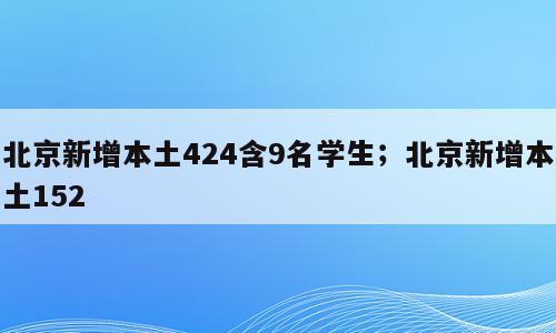 北京新增本土424含9名学生；北京新增本土152