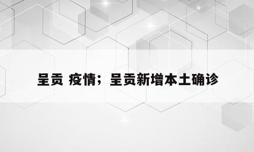 呈贡 疫情；呈贡新增本土确诊