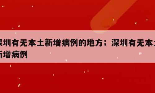深圳有无本土新增病例的地方；深圳有无本土新增病例