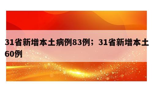 31省新增本土病例83例；31省新增本土60例