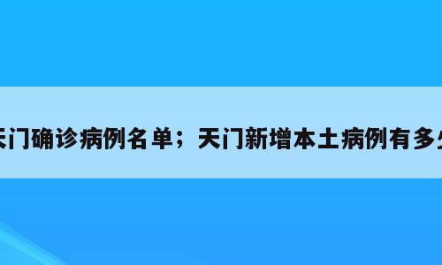 天门确诊病例名单；天门新增本土病例有多少