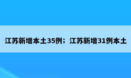 江苏新增本土35例；江苏新增31例本土