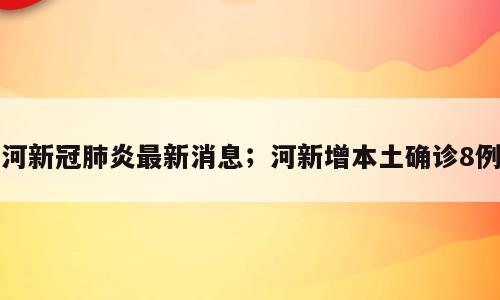 河新冠肺炎最新消息；河新增本土确诊8例