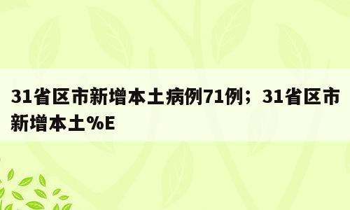 31省区市新增本土病例71例；31省区市新增本土%E