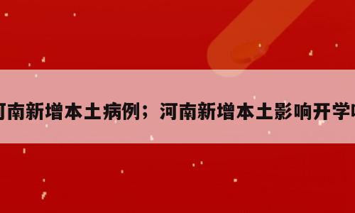 河南新增本土病例；河南新增本土影响开学吗