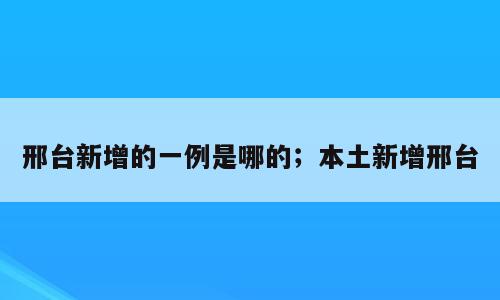 邢台新增的一例是哪的；本土新增邢台