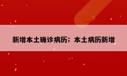 新增本土确诊病历；本土病历新增
