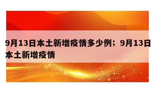 9月13日本土新增疫情多少例；9月13日本土新增疫情