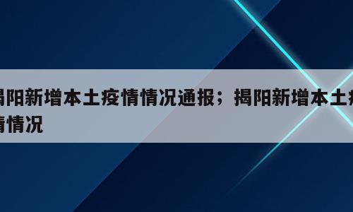 揭阳新增本土疫情情况通报；揭阳新增本土疫情情况