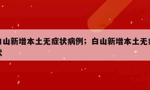 白山新增本土无症状病例；白山新增本土无症状