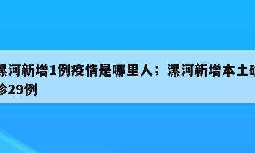 漯河新增1例疫情是哪里人；漯河新增本土确诊29例