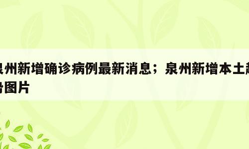 泉州新增确诊病例最新消息；泉州新增本土趋势图片