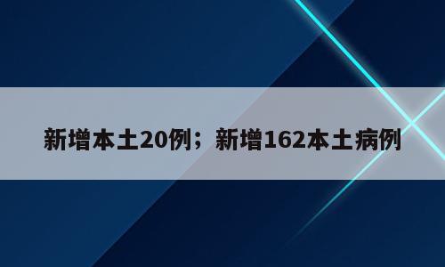 新增本土20例；新增162本土病例