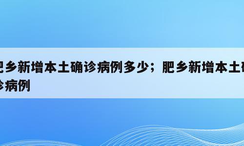 肥乡新增本土确诊病例多少；肥乡新增本土确诊病例