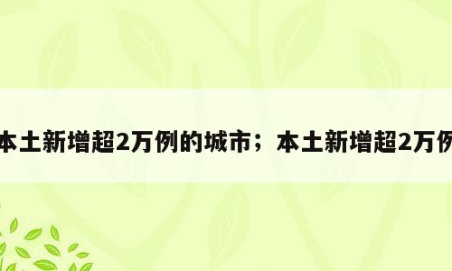 本土新增超2万例的城市；本土新增超2万例