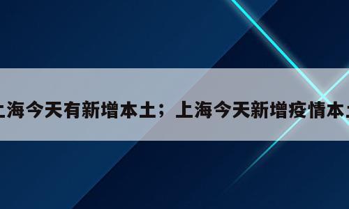 上海今天有新增本土；上海今天新增疫情本土