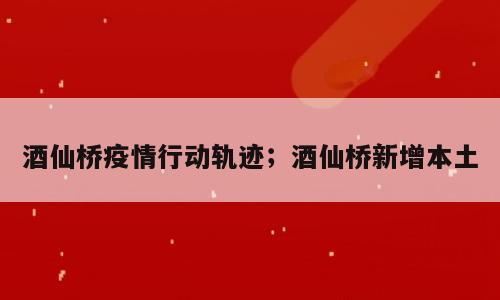 酒仙桥疫情行动轨迹；酒仙桥新增本土