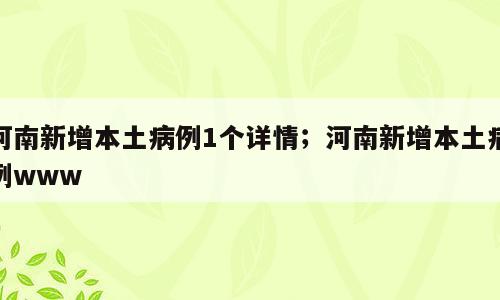 河南新增本土病例1个详情；河南新增本土病例www