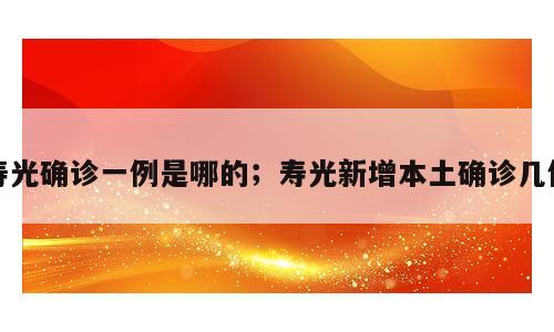 寿光确诊一例是哪的；寿光新增本土确诊几例