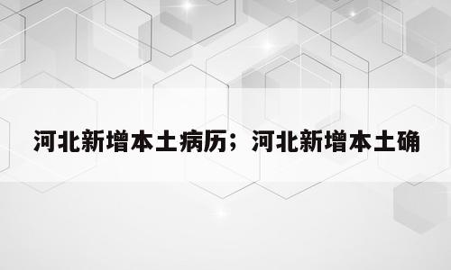河北新增本土病历；河北新增本土确