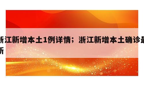 浙江新增本土1例详情；浙江新增本土确诊最新
