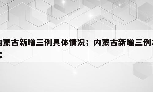 内蒙古新增三例具体情况；内蒙古新增三例本土