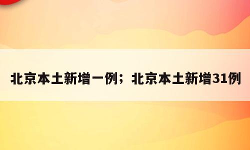 北京本土新增一例；北京本土新增31例