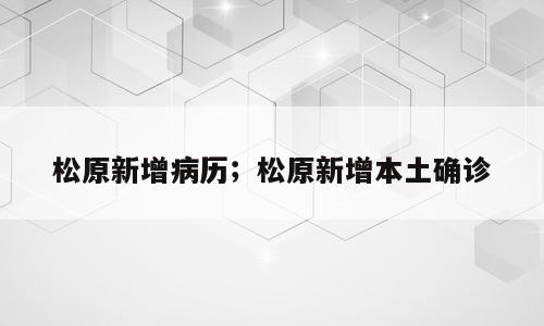 松原新增病历；松原新增本土确诊