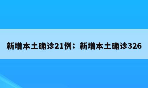 新增本土确诊21例；新增本土确诊326