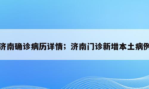 济南确诊病历详情；济南门诊新增本土病例