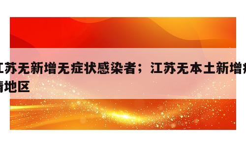 江苏无新增无症状感染者；江苏无本土新增疫情地区