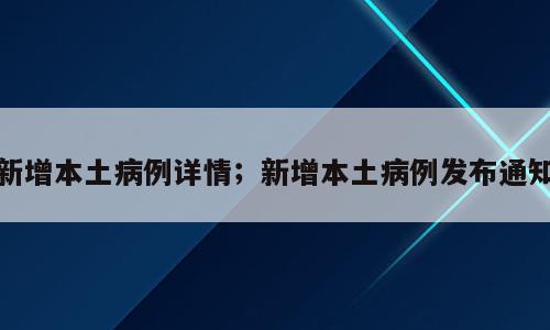 新增本土病例详情；新增本土病例发布通知