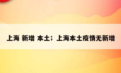 上海 新增 本土；上海本土疫情无新增
