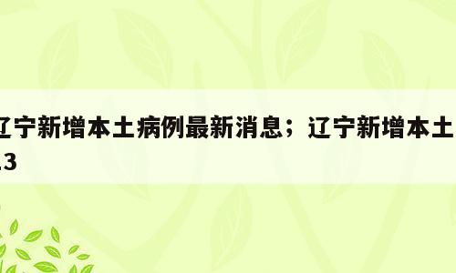 辽宁新增本土病例最新消息；辽宁新增本土113