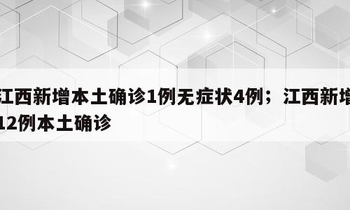 江西新增本土确诊1例无症状4例；江西新增12例本土确诊