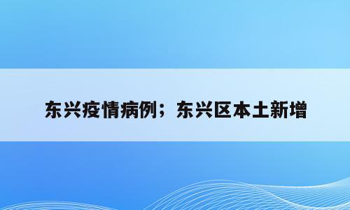 东兴疫情病例；东兴区本土新增