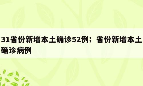 31省份新增本土确诊52例；省份新增本土确诊病例