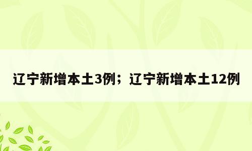 辽宁新增本土3例；辽宁新增本土12例