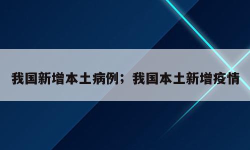 我国新增本土病例；我国本土新增疫情