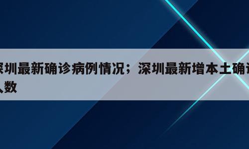 深圳最新确诊病例情况；深圳最新增本土确诊人数