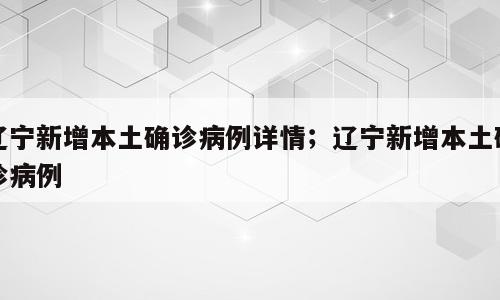 辽宁新增本土确诊病例详情；辽宁新增本土确诊病例