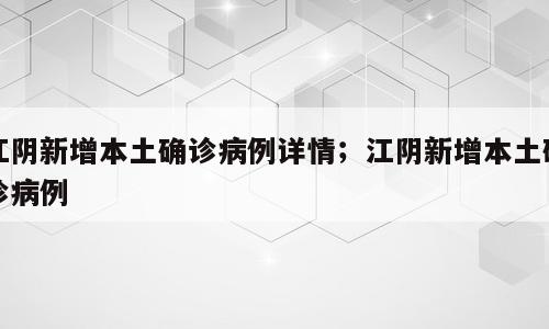 江阴新增本土确诊病例详情；江阴新增本土确诊病例
