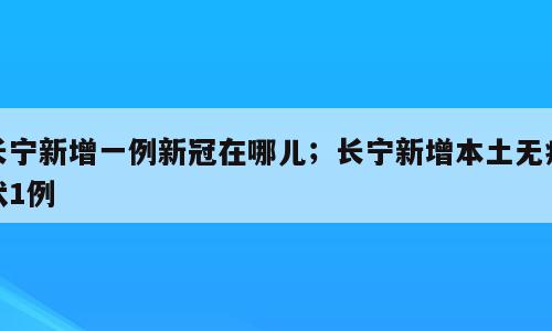 长宁新增一例新冠在哪儿；长宁新增本土无症状1例