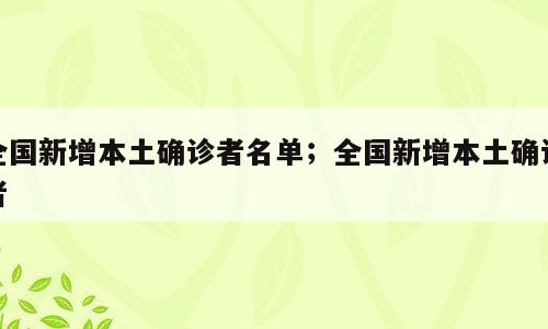 全国新增本土确诊者名单；全国新增本土确诊者