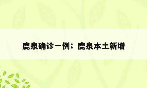 鹿泉确诊一例；鹿泉本土新增