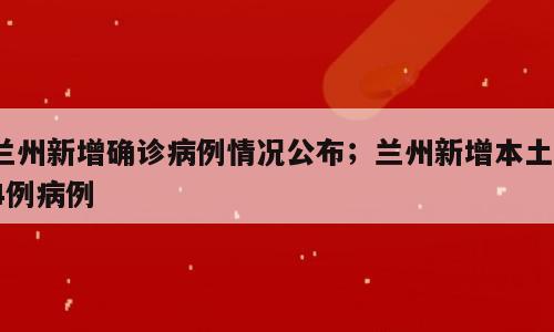 兰州新增确诊病例情况公布；兰州新增本土14例病例