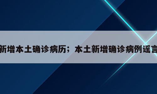 新增本土确诊病历；本土新增确诊病例谣言