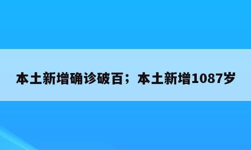 本土新增确诊破百；本土新增1087岁