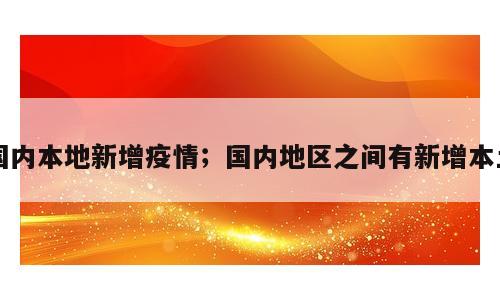 国内本地新增疫情；国内地区之间有新增本土