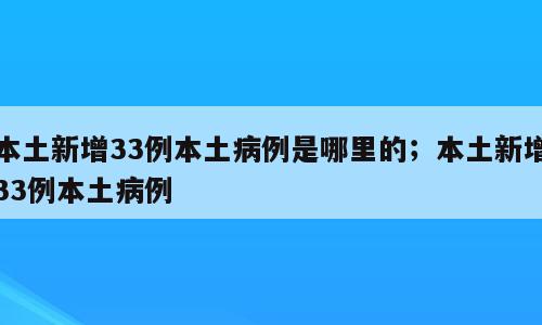 本土新增33例本土病例是哪里的；本土新增33例本土病例